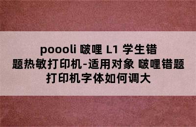 poooli 啵哩 L1 学生错题热敏打印机-适用对象 啵哩错题打印机字体如何调大